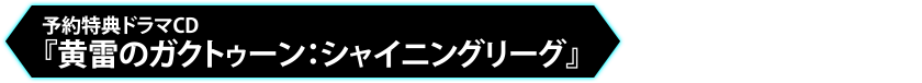 予約特典ドラマCD『黄雷のガクトゥーン：シャイニングリーグ』